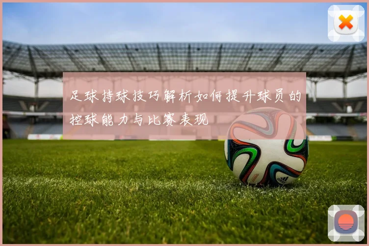 足球持球技巧解析如何提升球员的控球能力与比赛表现