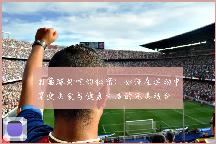 打篮球好吃的秘密：如何在运动中享受美食与健康生活的完美结合