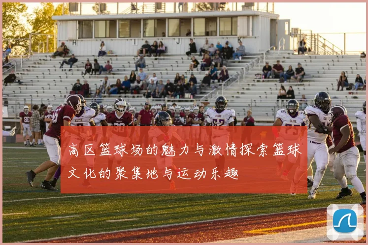 高区篮球场的魅力与激情探索篮球文化的聚集地与运动乐趣